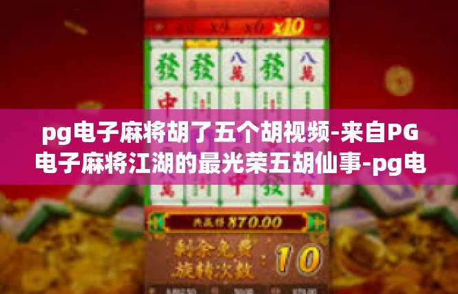 pg电子麻将胡了五个胡视频-来自PG电子麻将江湖的最光荣五胡仙事-pg电子麻将胡了五个胡视频