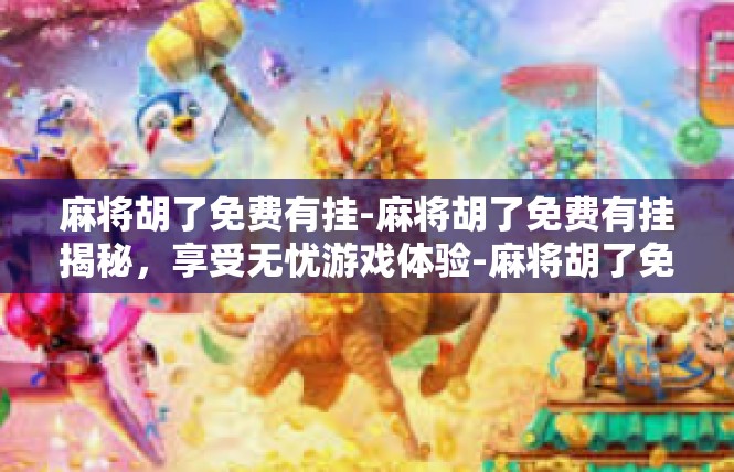 麻将胡了免费有挂-麻将胡了免费有挂揭秘，享受无忧游戏体验-麻将胡了免费有挂