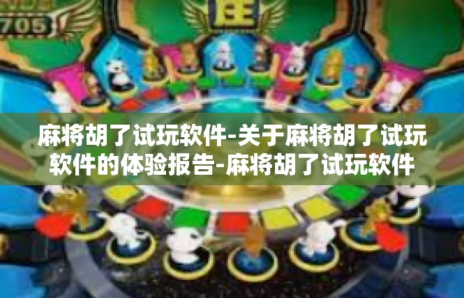 麻将胡了试玩软件-关于麻将胡了试玩软件的体验报告-麻将胡了试玩软件