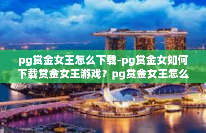 pg赏金女王怎么下载-pg赏金女如何下载赏金女王游戏？pg赏金女王怎么下载
