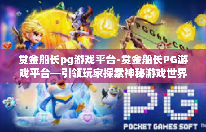 赏金船长pg游戏平台-赏金船长PG游戏平台—引领玩家探索神秘游戏世界-赏金船长pg游戏平台