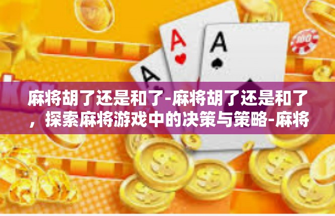 麻将胡了还是和了-麻将胡了还是和了，探索麻将游戏中的决策与策略-麻将胡了还是和了