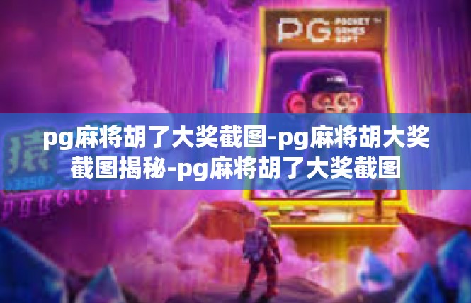 pg麻将胡了大奖截图-pg麻将胡大奖截图揭秘-pg麻将胡了大奖截图