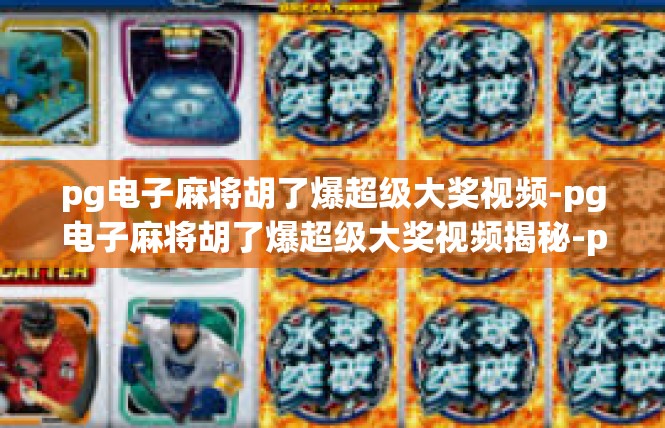 pg电子麻将胡了爆超级大奖视频-pg电子麻将胡了爆超级大奖视频揭秘-pg电子麻将胡了爆超级大奖视频