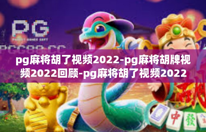 pg麻将胡了视频2022-pg麻将胡牌视频2022回顾-pg麻将胡了视频2022
