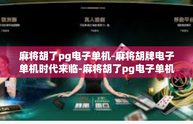 麻将胡了pg电子单机-麻将胡牌电子单机时代来临-麻将胡了pg电子单机