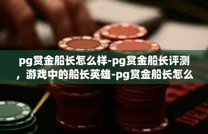 pg赏金船长怎么样-pg赏金船长评测，游戏中的船长英雄-pg赏金船长怎么样