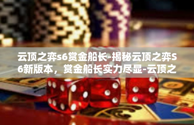 云顶之弈s6赏金船长-揭秘云顶之弈S6新版本，赏金船长实力尽显-云顶之弈s6赏金船长