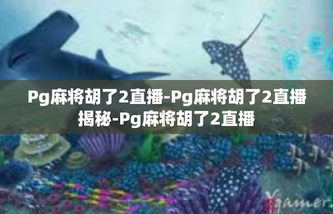 Pg麻将胡了2直播-Pg麻将胡了2直播揭秘-Pg麻将胡了2直播