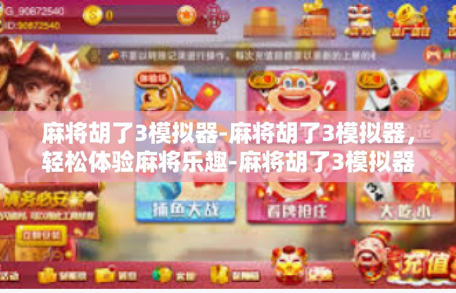 麻将胡了3模拟器-麻将胡了3模拟器，轻松体验麻将乐趣-麻将胡了3模拟器