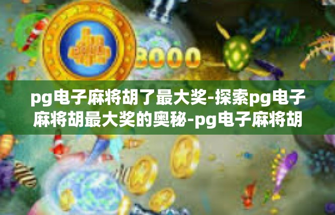 pg电子麻将胡了最大奖-探索pg电子麻将胡最大奖的奥秘-pg电子麻将胡了最大奖