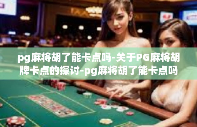 pg麻将胡了能卡点吗-关于PG麻将胡牌卡点的探讨-pg麻将胡了能卡点吗