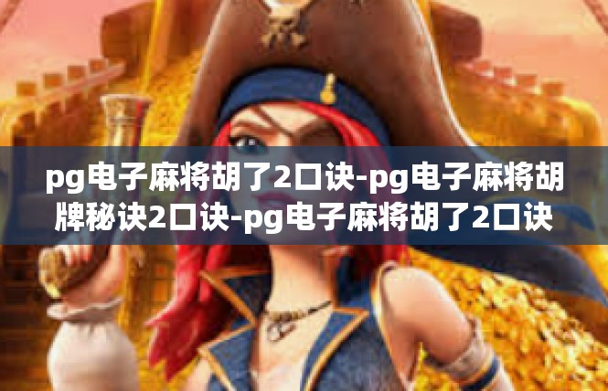 pg电子麻将胡了2口诀-pg电子麻将胡牌秘诀2口诀-pg电子麻将胡了2口诀