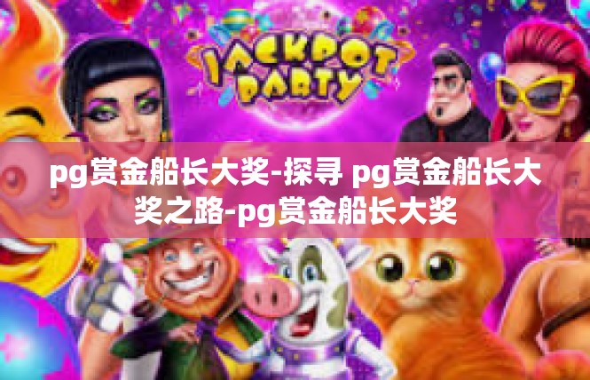 pg赏金船长大奖-探寻 pg赏金船长大奖之路-pg赏金船长大奖