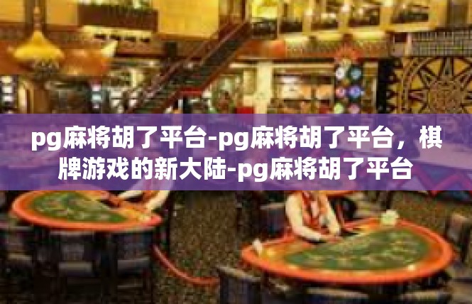 pg麻将胡了平台-pg麻将胡了平台，棋牌游戏的新大陆-pg麻将胡了平台