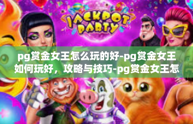 pg赏金女王怎么玩的好-pg赏金女王如何玩好，攻略与技巧-pg赏金女王怎么玩的好