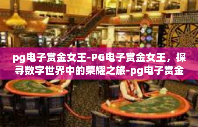 pg电子赏金女王-PG电子赏金女王，探寻数字世界中的荣耀之旅-pg电子赏金女王