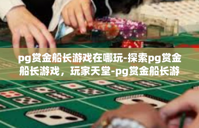pg赏金船长游戏在哪玩-探索pg赏金船长游戏，玩家天堂-pg赏金船长游戏在哪玩