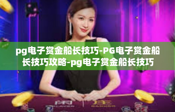 pg电子赏金船长技巧-PG电子赏金船长技巧攻略-pg电子赏金船长技巧