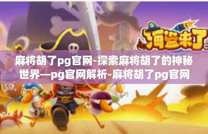 麻将胡了pg官网-探索麻将胡了的神秘世界—pg官网解析-麻将胡了pg官网