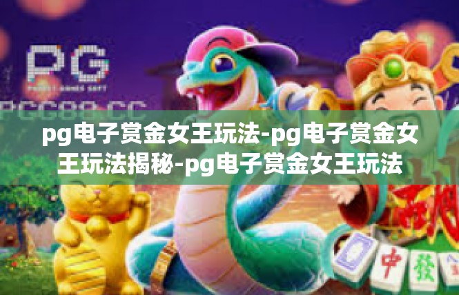 pg电子赏金女王玩法-pg电子赏金女王玩法揭秘-pg电子赏金女王玩法