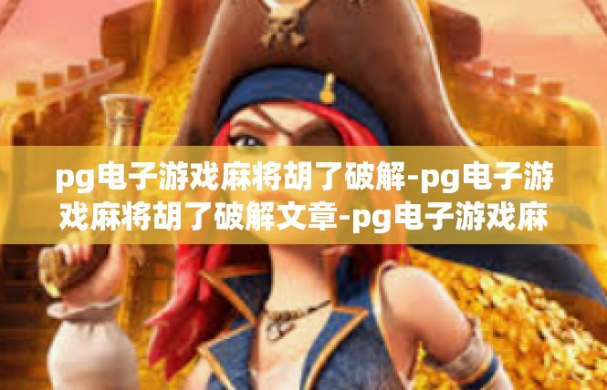 pg电子游戏麻将胡了破解-pg电子游戏麻将胡了破解文章-pg电子游戏麻将胡了破解