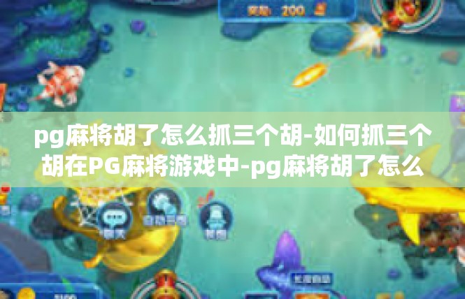 pg麻将胡了怎么抓三个胡-如何抓三个胡在PG麻将游戏中-pg麻将胡了怎么抓三个胡