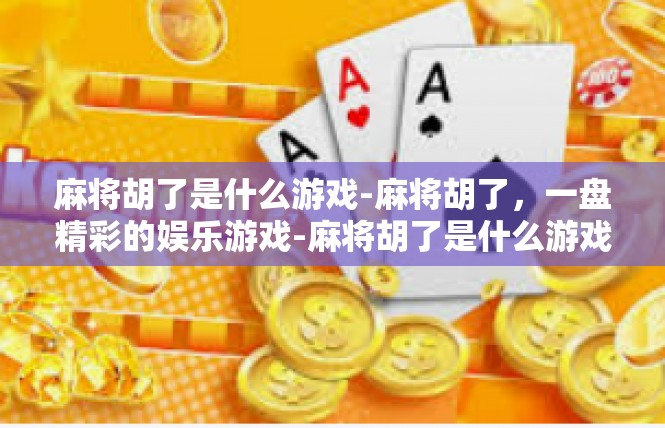 麻将胡了是什么游戏-麻将胡了，一盘精彩的娱乐游戏-麻将胡了是什么游戏