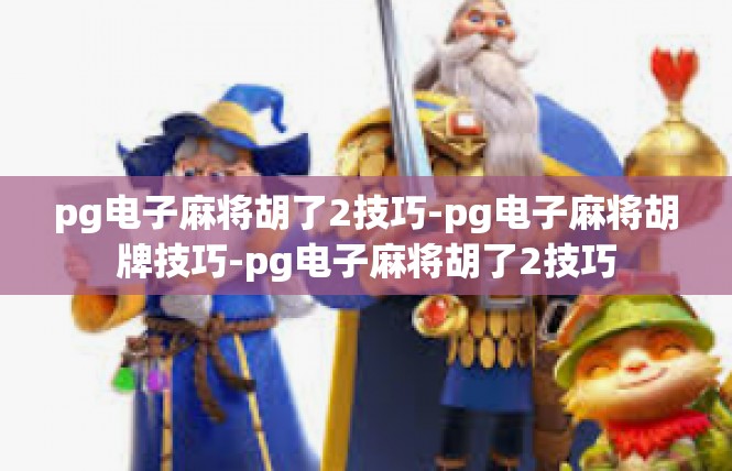 pg电子麻将胡了2技巧-pg电子麻将胡牌技巧-pg电子麻将胡了2技巧