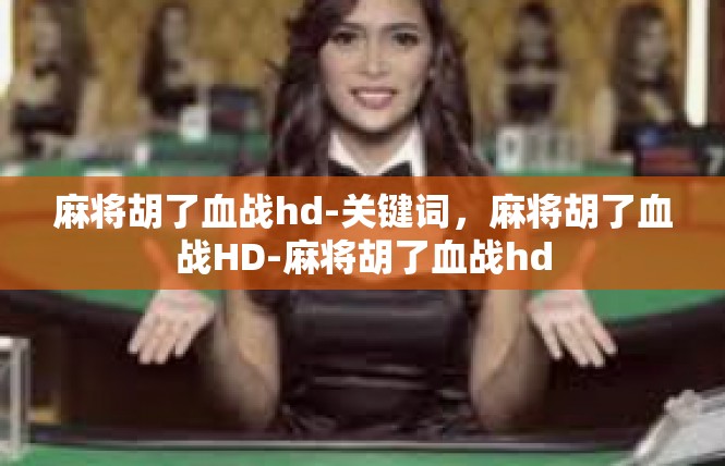 麻将胡了血战hd-关键词，麻将胡了血战HD-麻将胡了血战hd
