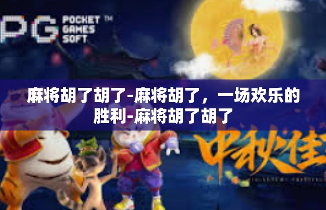 麻将胡了胡了-麻将胡了，一场欢乐的胜利-麻将胡了胡了