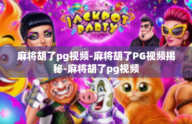 麻将胡了pg视频-麻将胡了PG视频揭秘-麻将胡了pg视频