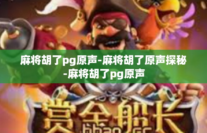 麻将胡了pg原声-麻将胡了原声探秘-麻将胡了pg原声