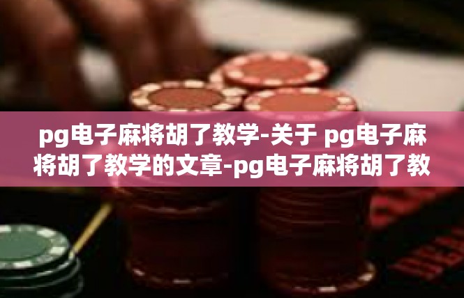 pg电子麻将胡了教学-关于 pg电子麻将胡了教学的文章-pg电子麻将胡了教学