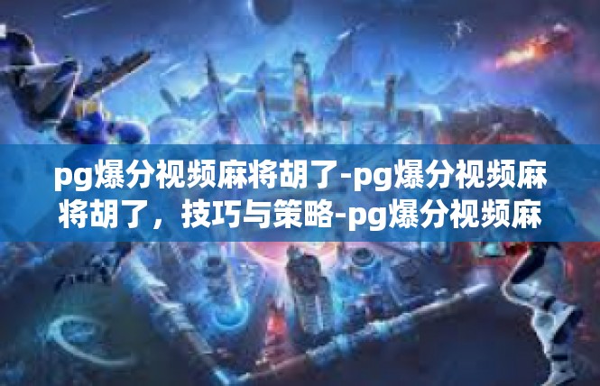 pg爆分视频麻将胡了-pg爆分视频麻将胡了，技巧与策略-pg爆分视频麻将胡了