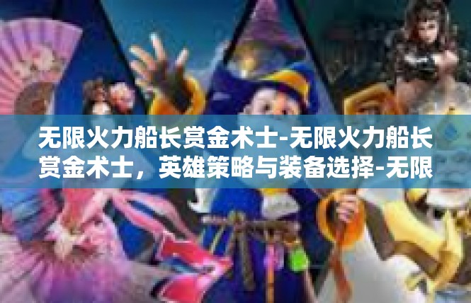 无限火力船长赏金术士-无限火力船长赏金术士，英雄策略与装备选择-无限火力船长赏金术士