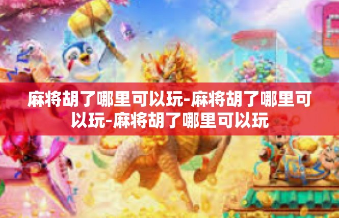 麻将胡了哪里可以玩-麻将胡了哪里可以玩-麻将胡了哪里可以玩