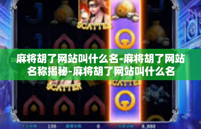 麻将胡了网站叫什么名-麻将胡了网站名称揭秘-麻将胡了网站叫什么名
