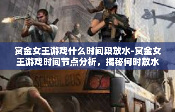 赏金女王游戏什么时间段放水-赏金女王游戏时间节点分析，揭秘何时放水-赏金女王游戏什么时间段放水