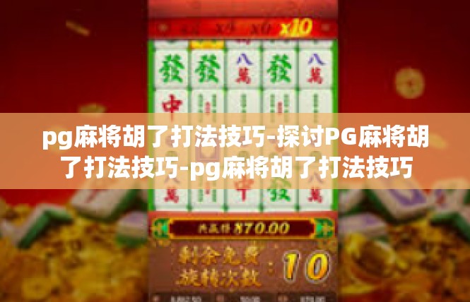 pg麻将胡了打法技巧-探讨PG麻将胡了打法技巧-pg麻将胡了打法技巧