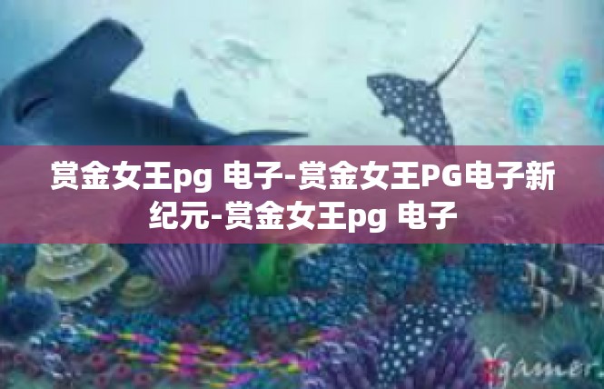 赏金女王pg 电子-赏金女王PG电子新纪元-赏金女王pg 电子