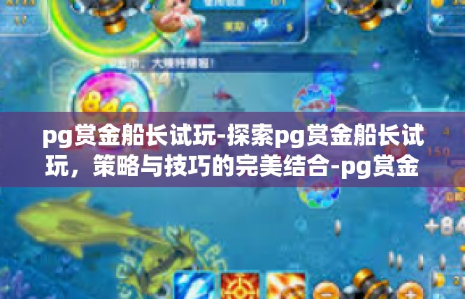 pg赏金船长试玩-探索pg赏金船长试玩，策略与技巧的完美结合-pg赏金船长试玩