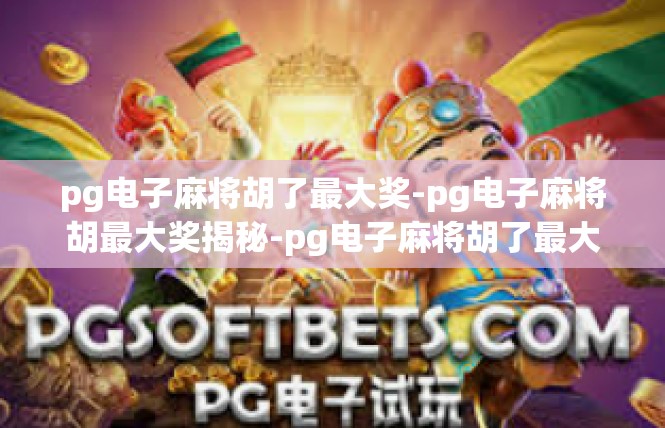 pg电子麻将胡了最大奖-pg电子麻将胡最大奖揭秘-pg电子麻将胡了最大奖