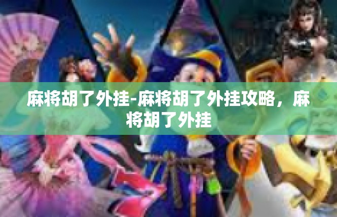 麻将胡了外挂-麻将胡了外挂攻略，麻将胡了外挂