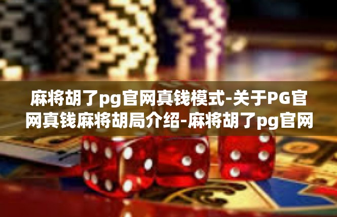 麻将胡了pg官网真钱模式-关于PG官网真钱麻将胡局介绍-麻将胡了pg官网真钱模式
