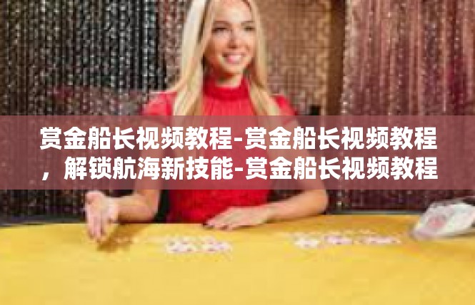 赏金船长视频教程-赏金船长视频教程，解锁航海新技能-赏金船长视频教程