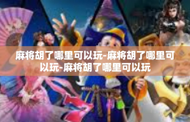 麻将胡了哪里可以玩-麻将胡了哪里可以玩-麻将胡了哪里可以玩