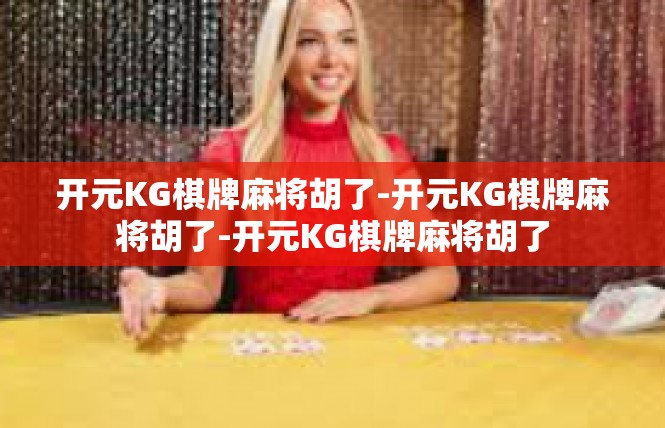 开元KG棋牌麻将胡了-开元KG棋牌麻将胡了-开元KG棋牌麻将胡了
