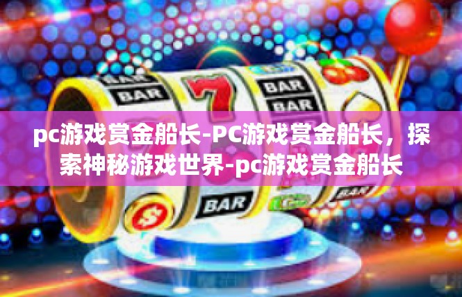 pc游戏赏金船长-PC游戏赏金船长，探索神秘游戏世界-pc游戏赏金船长