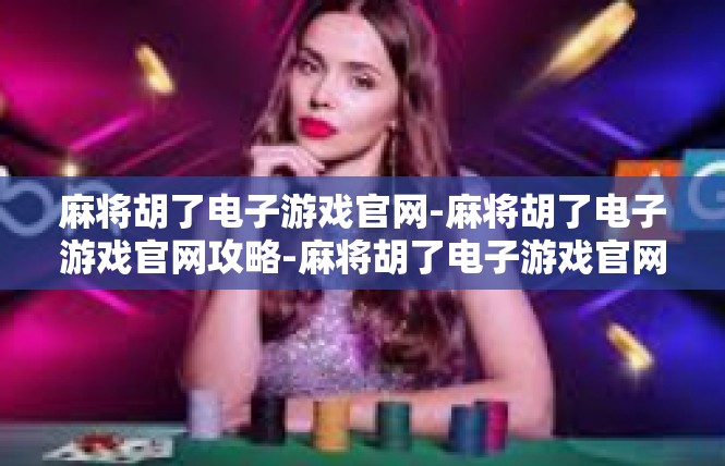 麻将胡了电子游戏官网-麻将胡了电子游戏官网攻略-麻将胡了电子游戏官网